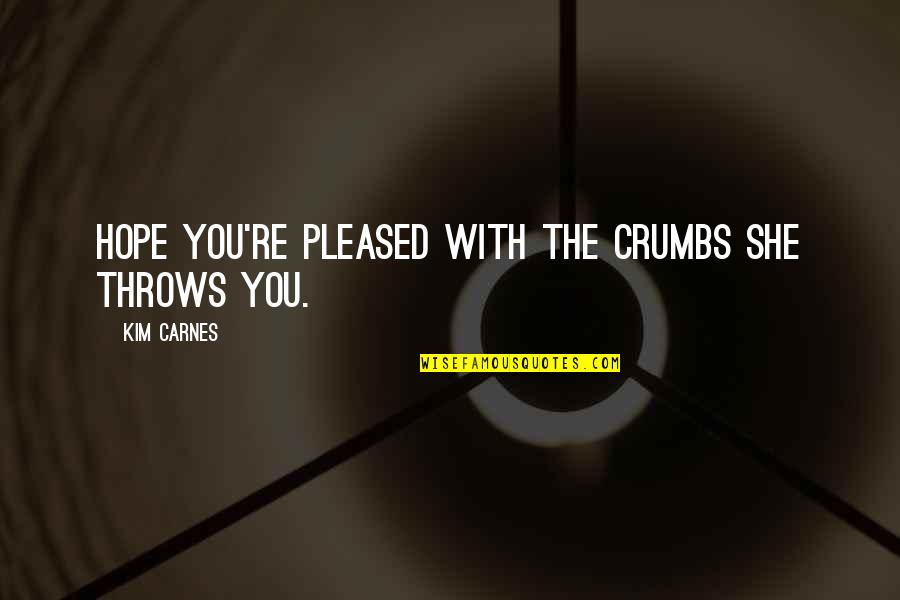 Low Esteem Quotes By Kim Carnes: Hope you're pleased with the crumbs she throws