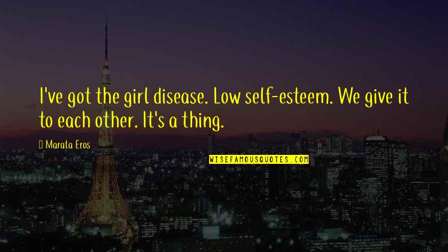 Low Esteem Quotes By Marata Eros: I've got the girl disease. Low self-esteem. We