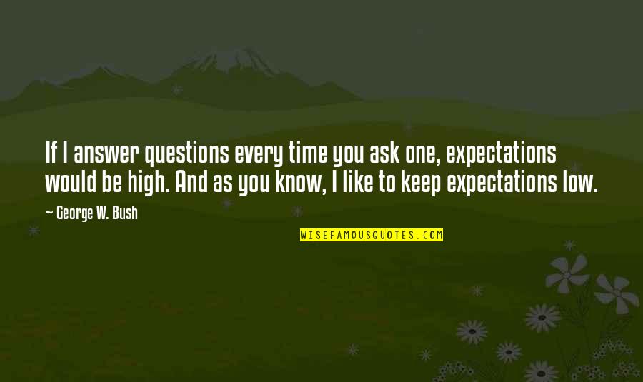 Low Expectations Quotes By George W. Bush: If I answer questions every time you ask