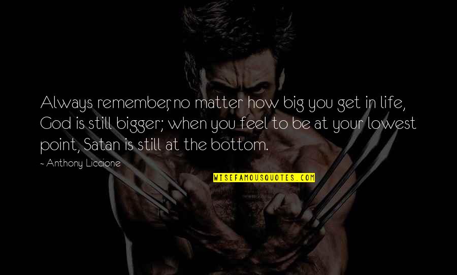 Low Feel Quotes By Anthony Liccione: Always remember, no matter how big you get Low Feel Quotes By Anthony Liccione: Always remember, no matter how big you get