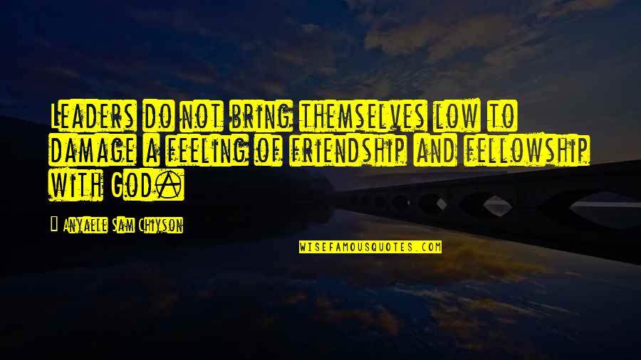 Low Feeling Quotes By Anyaele Sam Chiyson: Leaders do not bring themselves low to damage Low Feeling Quotes By Anyaele Sam Chiyson: Leaders do not bring themselves low to damage