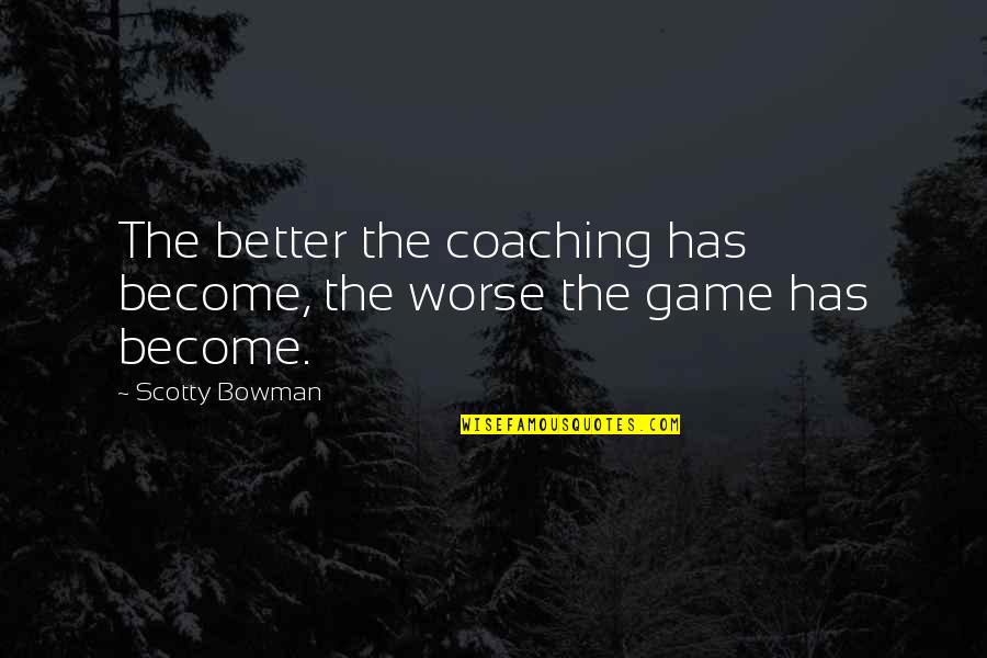 Low Income Families Quotes By Scotty Bowman: The better the coaching has become, the worse