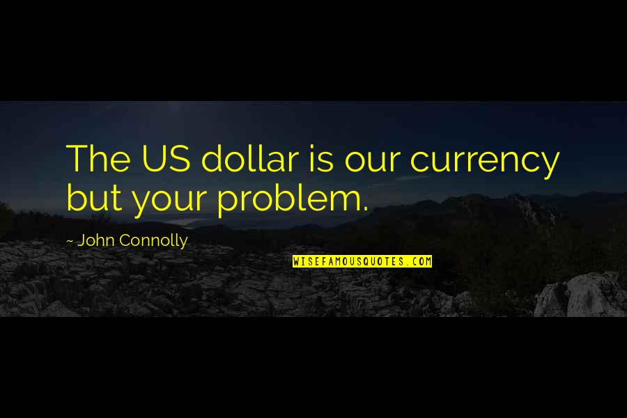 Low Key Relationship Quotes By John Connolly: The US dollar is our currency but your