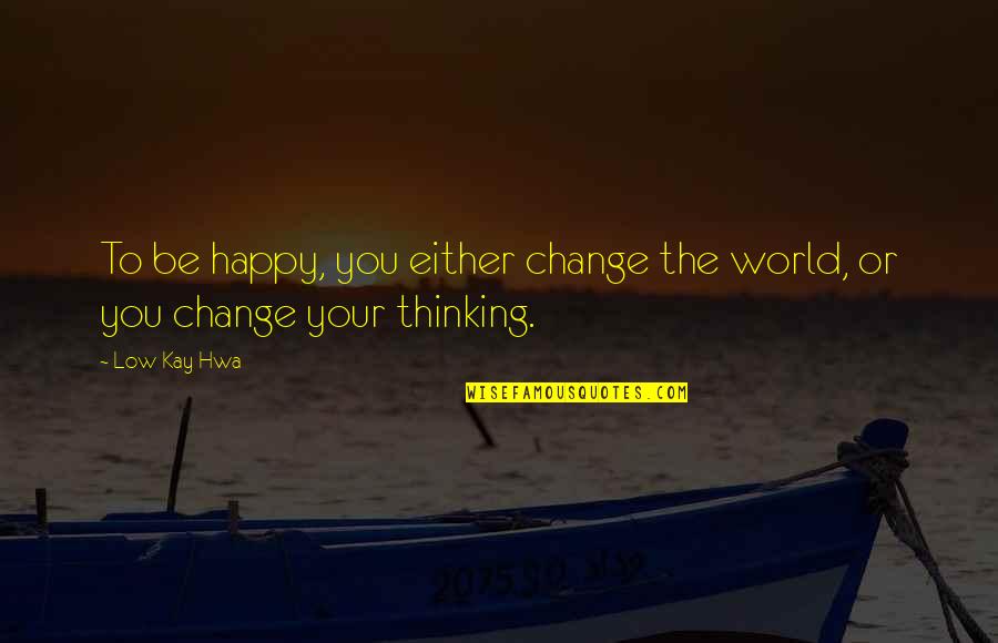 Low Life Quotes By Low Kay Hwa: To be happy, you either change the world,