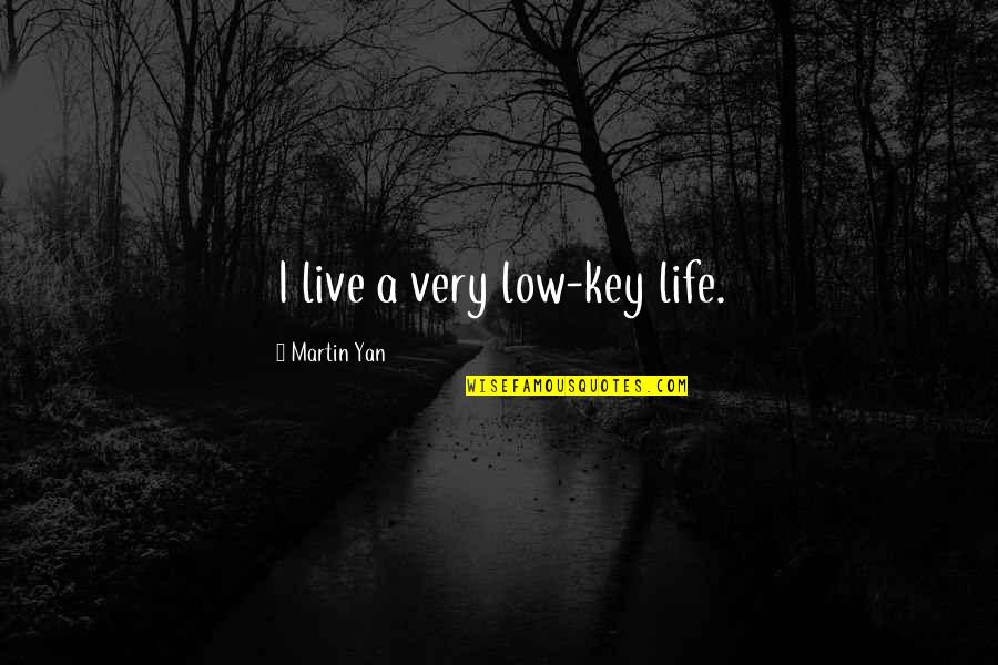 Low Life Quotes By Martin Yan: I live a very low-key life.