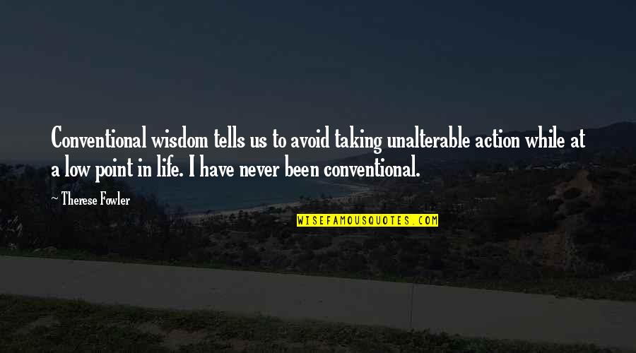 Low Life Quotes By Therese Fowler: Conventional wisdom tells us to avoid taking unalterable