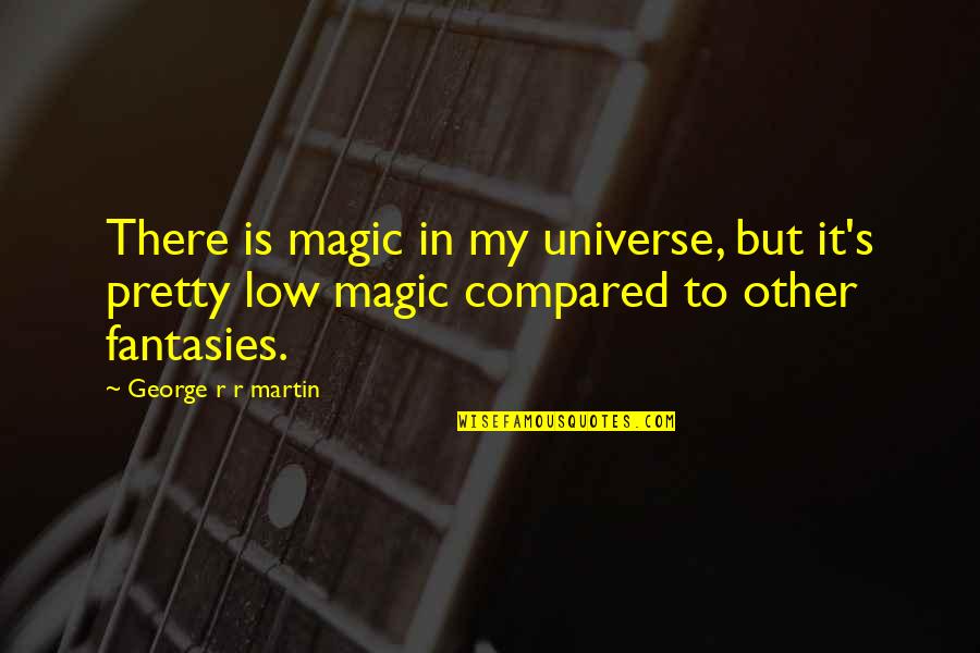 Low Magic Quotes By George R R Martin: There is magic in my universe, but it's