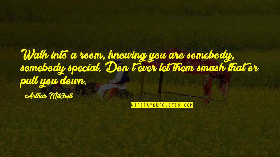 Low Moods Quotes By Arthur Mitchell: Walk into a room, knowing you are somebody, Low Moods Quotes By Arthur Mitchell: Walk into a room, knowing you are somebody,