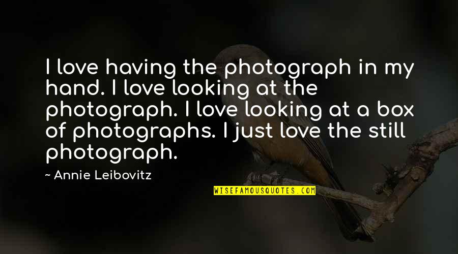 Low Odds Quotes By Annie Leibovitz: I love having the photograph in my hand. Low Odds Quotes By Annie Leibovitz: I love having the photograph in my hand.