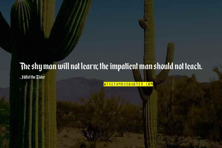 Low Phase Of Life Quotes By Hillel The Elder: The shy man will not learn; the impatient