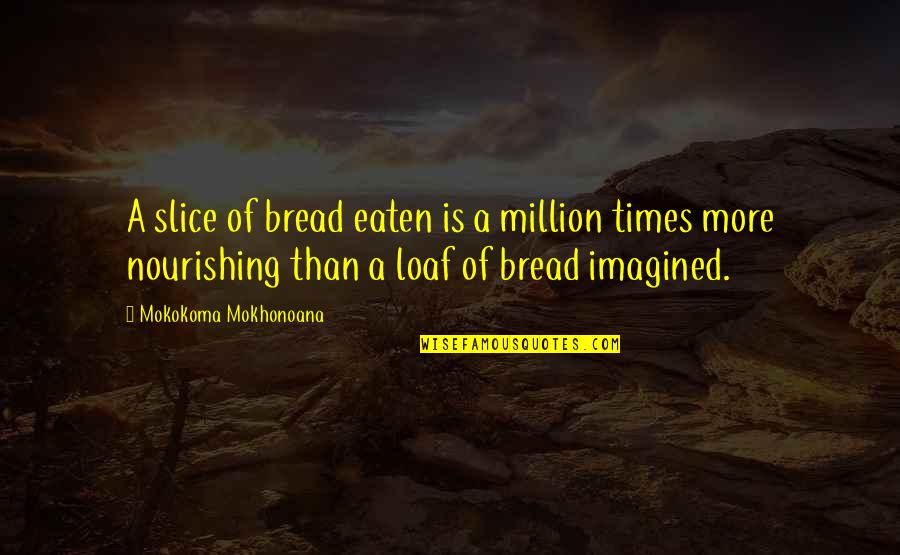 Low Profile Life Quotes By Mokokoma Mokhonoana: A slice of bread eaten is a million