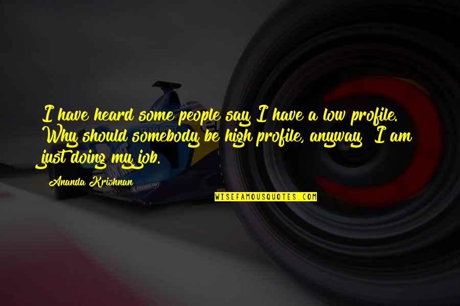 Low Profile Quotes By Ananda Krishnan: I have heard some people say I have Low Profile Quotes By Ananda Krishnan: I have heard some people say I have