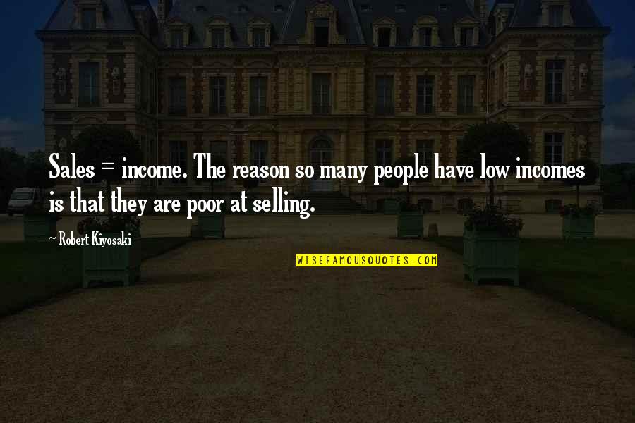 Low Quotes By Robert Kiyosaki: Sales = income. The reason so many people