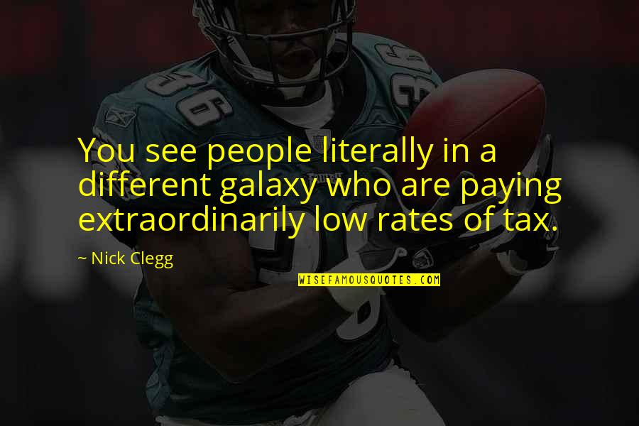 Low Rates Quotes By Nick Clegg: You see people literally in a different galaxy Low Rates Quotes By Nick Clegg: You see people literally in a different galaxy