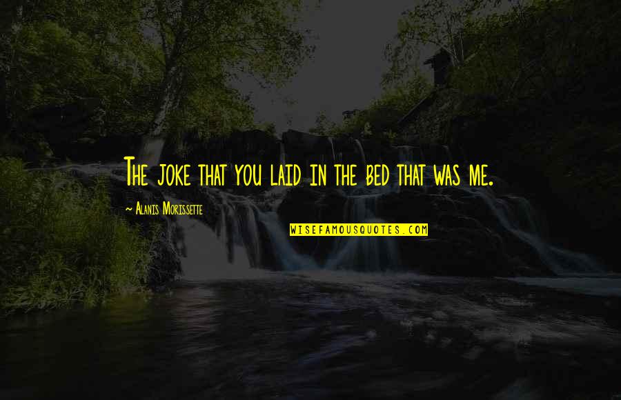 Low Self Esteem Quotes By Alanis Morissette: The joke that you laid in the bed