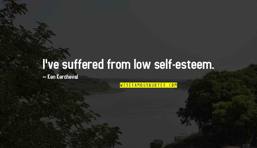 Low Self Esteem Quotes By Ken Kercheval: I've suffered from low self-esteem.
