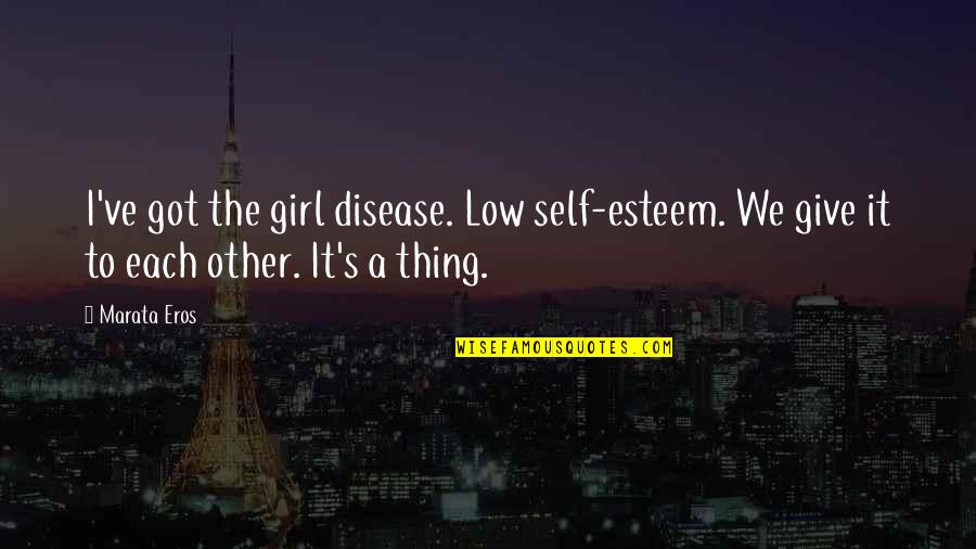 Low Self Esteem Quotes By Marata Eros: I've got the girl disease. Low self-esteem. We
