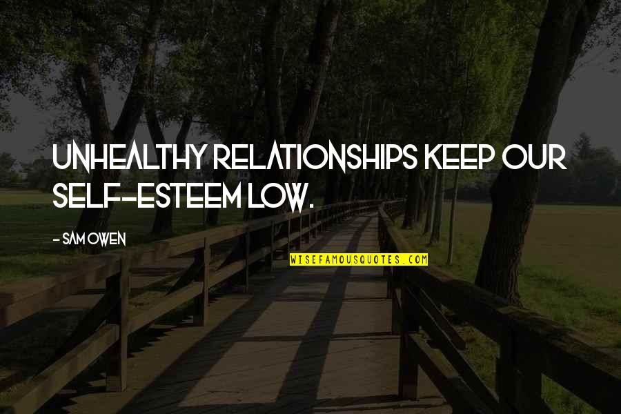 Low Self Esteem Quotes By Sam Owen: Unhealthy relationships keep our self-esteem low.