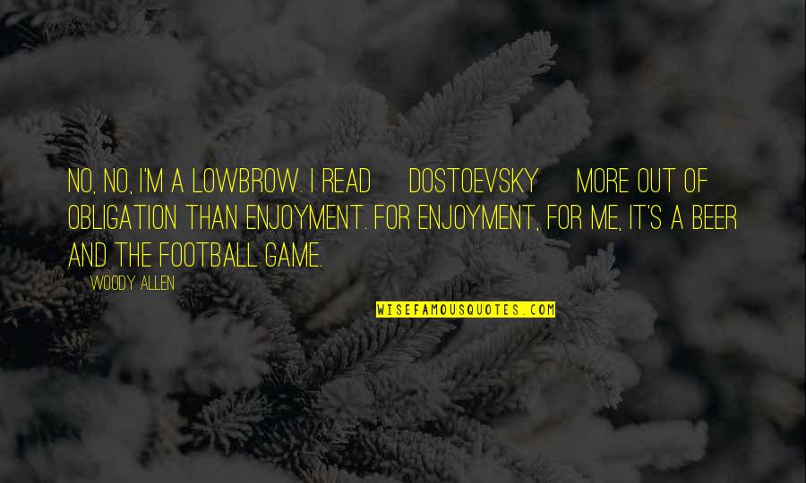 Lowbrow Quotes By Woody Allen: No, no, I'm a lowbrow. I read [Dostoevsky]
