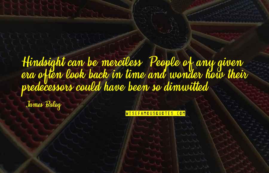 Lowbyer Quotes By James Balog: Hindsight can be merciless. People of any given Lowbyer Quotes By James Balog: Hindsight can be merciless. People of any given