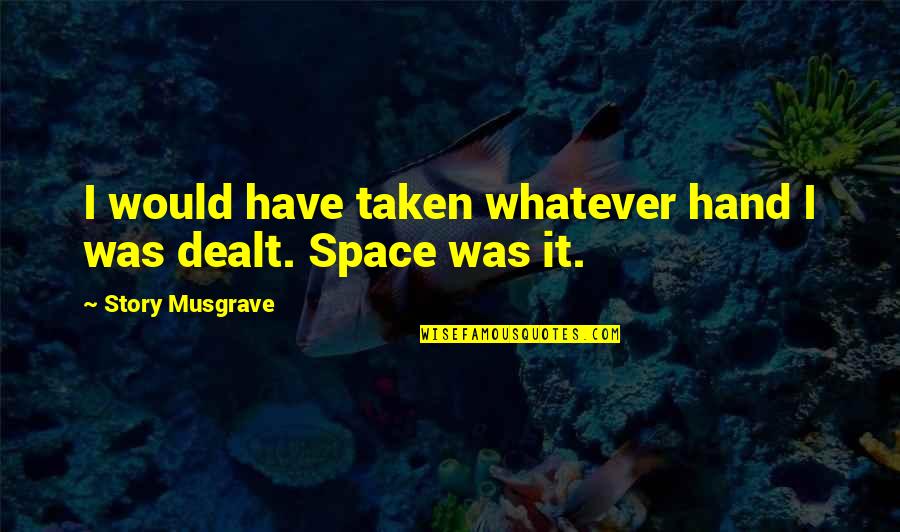 Lowbyer Quotes By Story Musgrave: I would have taken whatever hand I was Lowbyer Quotes By Story Musgrave: I would have taken whatever hand I was