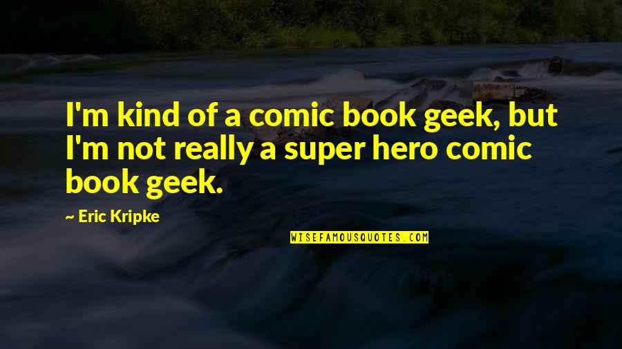 Lowdown Quotes By Eric Kripke: I'm kind of a comic book geek, but