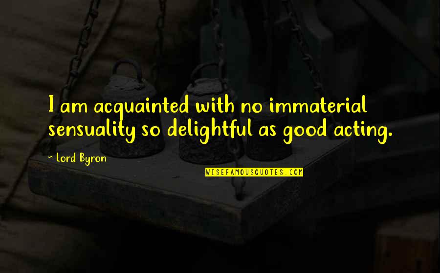 Lowdown Quotes By Lord Byron: I am acquainted with no immaterial sensuality so