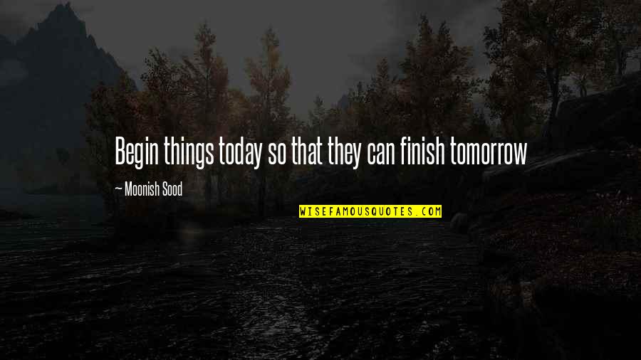 Lowdown Quotes By Moonish Sood: Begin things today so that they can finish