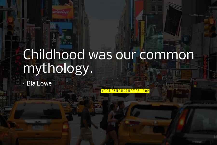 Lowe Quotes By Bia Lowe: Childhood was our common mythology.