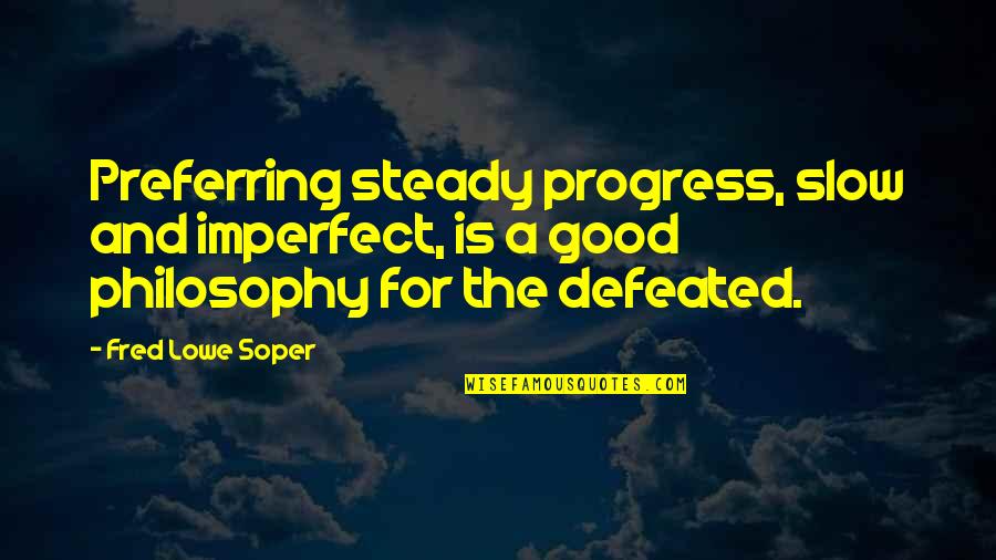 Lowe Quotes By Fred Lowe Soper: Preferring steady progress, slow and imperfect, is a