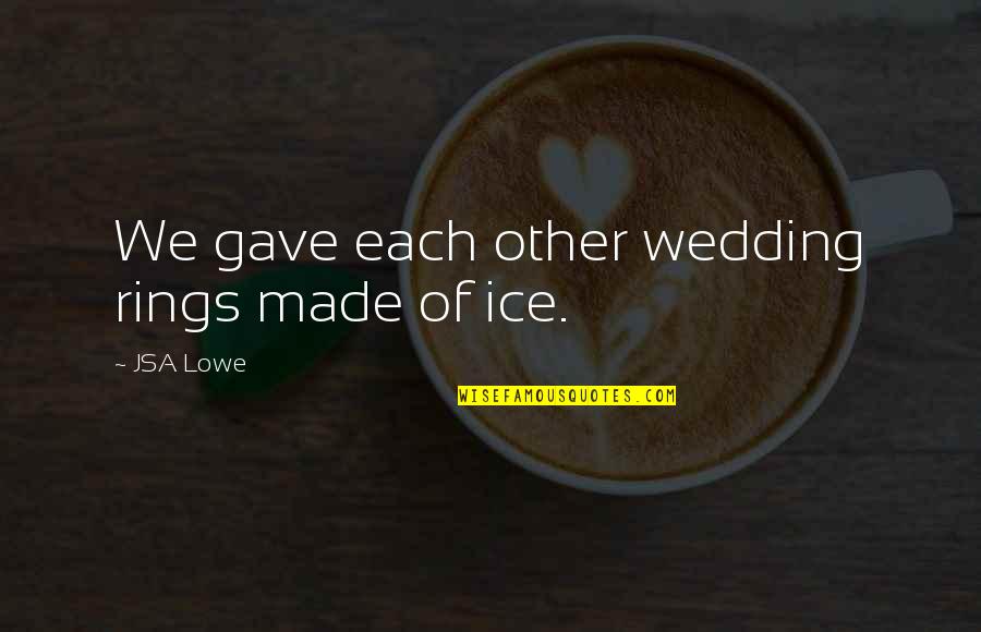 Lowe Quotes By JSA Lowe: We gave each other wedding rings made of