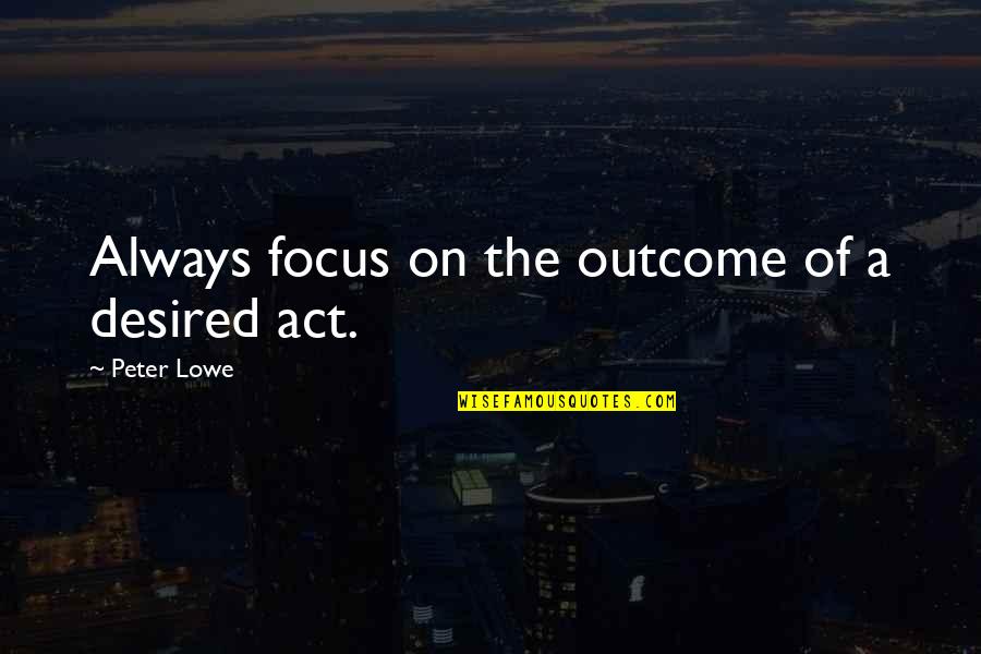 Lowe Quotes By Peter Lowe: Always focus on the outcome of a desired