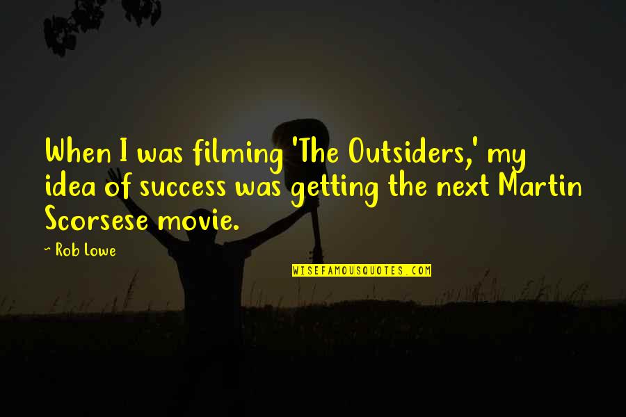 Lowe Quotes By Rob Lowe: When I was filming 'The Outsiders,' my idea