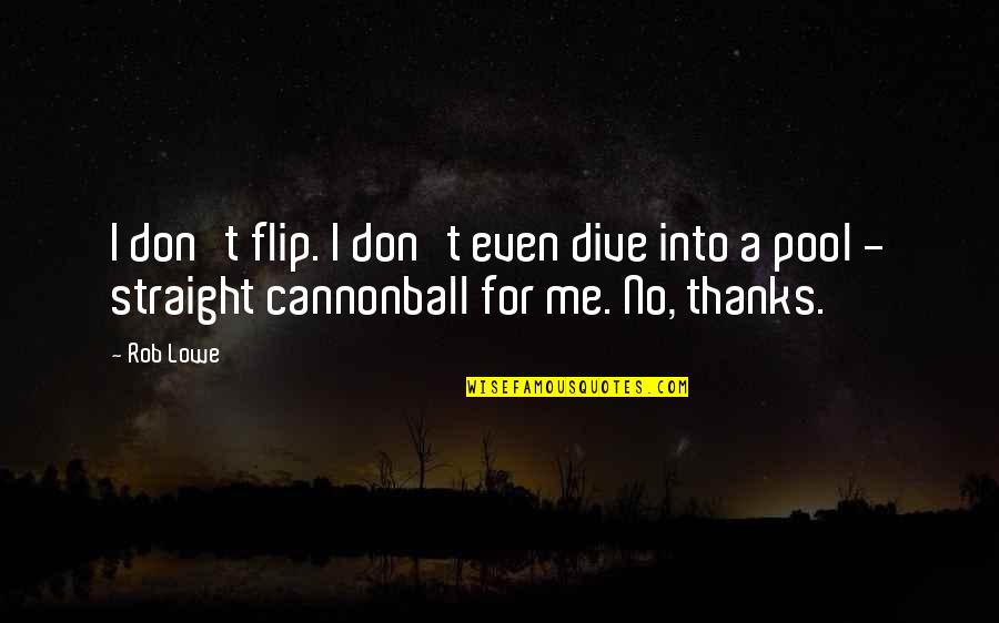 Lowe Quotes By Rob Lowe: I don't flip. I don't even dive into