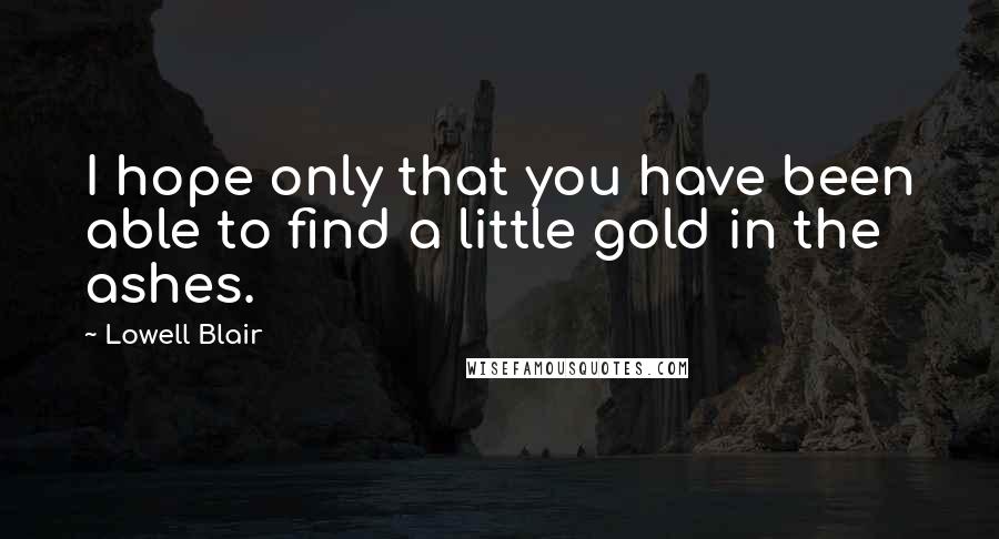 Lowell Blair quotes: I hope only that you have been able to find a little gold in the ashes.