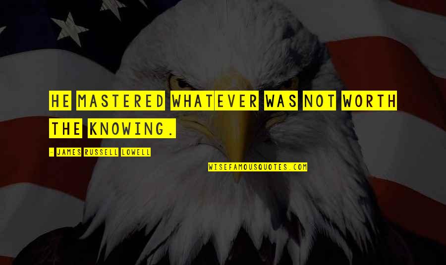 Lowell James Russell Quotes By James Russell Lowell: He mastered whatever was not worth the knowing.