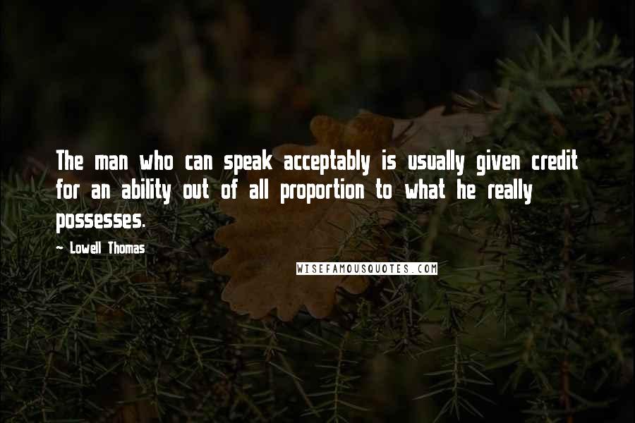 Lowell Thomas quotes: The man who can speak acceptably is usually given credit for an ability out of all proportion to what he really possesses.