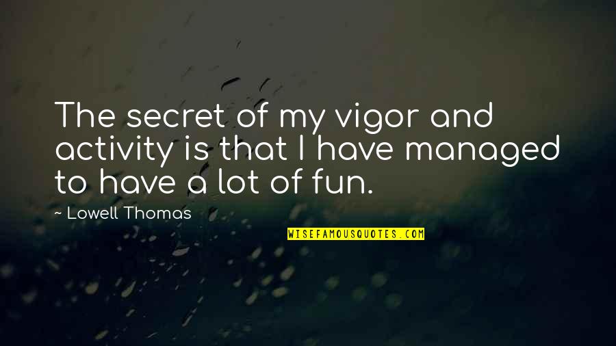 Lowell Thomas Quotes By Lowell Thomas: The secret of my vigor and activity is