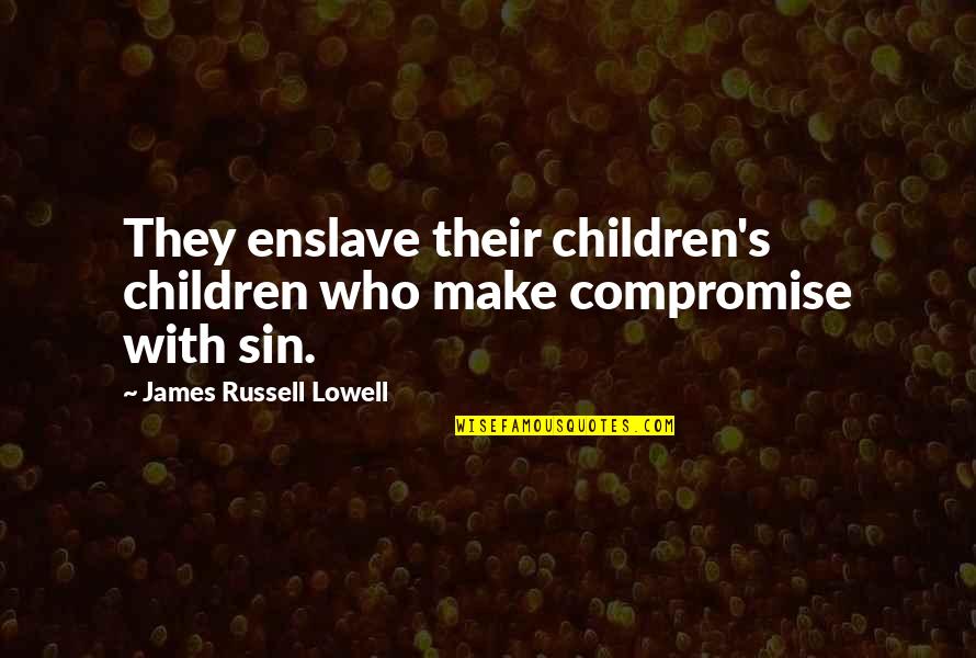 Lowell's Quotes By James Russell Lowell: They enslave their children's children who make compromise
