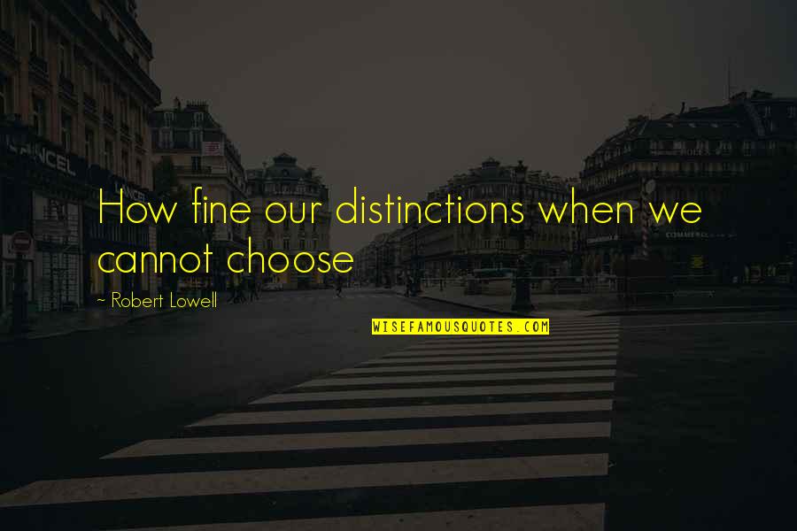 Lowell's Quotes By Robert Lowell: How fine our distinctions when we cannot choose