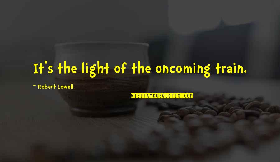 Lowell's Quotes By Robert Lowell: It's the light of the oncoming train.
