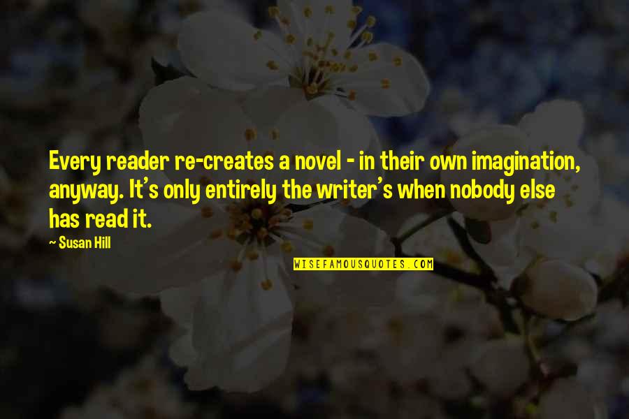 Lowena Ko Quotes By Susan Hill: Every reader re-creates a novel - in their Lowena Ko Quotes By Susan Hill: Every reader re-creates a novel - in their