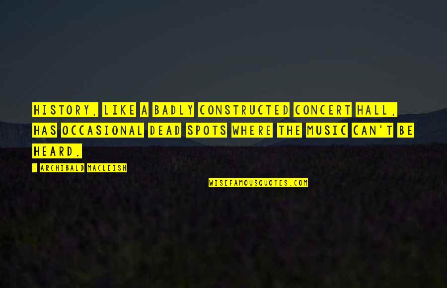 Lower Down Your Pride Quotes By Archibald MacLeish: History, like a badly constructed concert hall, has Lower Down Your Pride Quotes By Archibald MacLeish: History, like a badly constructed concert hall, has