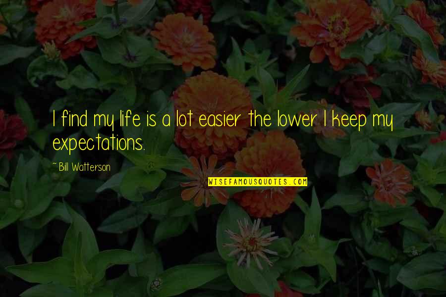 Lower Expectations Quotes By Bill Watterson: I find my life is a lot easier