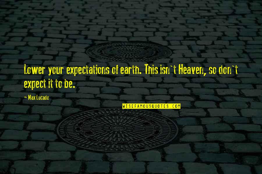 Lower Expectations Quotes By Max Lucado: Lower your expectations of earth. This isn't Heaven,
