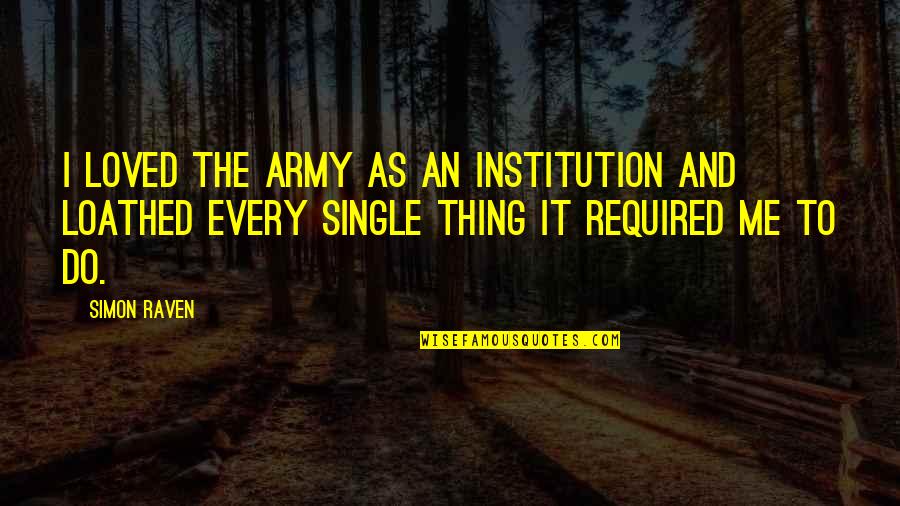 Lower Gaze Quotes By Simon Raven: I loved the Army as an institution and Lower Gaze Quotes By Simon Raven: I loved the Army as an institution and