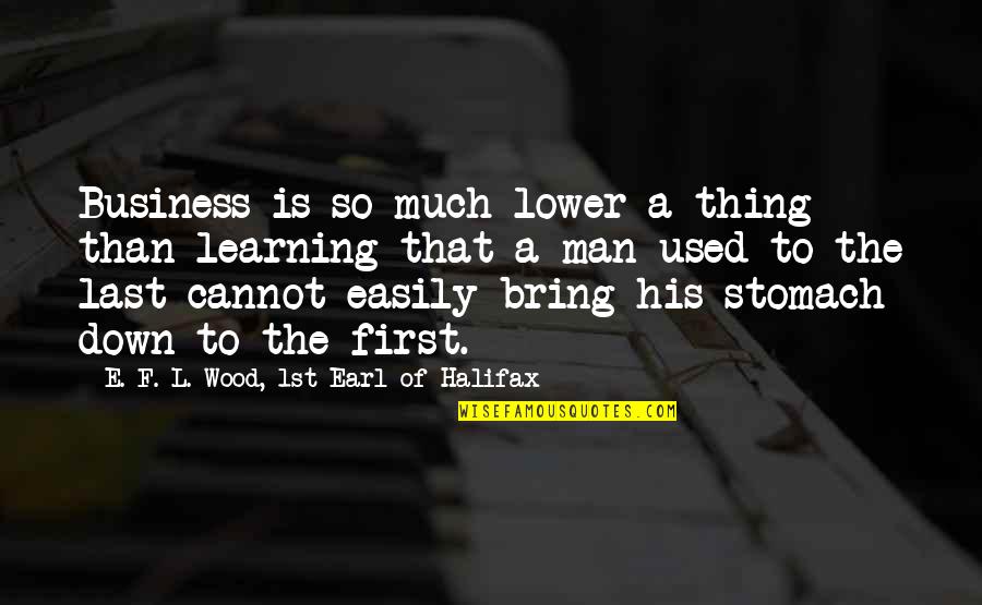 Lower Learning Quotes By E. F. L. Wood, 1st Earl Of Halifax: Business is so much lower a thing than