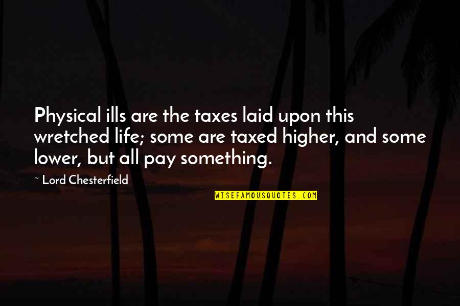 Lower Pay Quotes By Lord Chesterfield: Physical ills are the taxes laid upon this