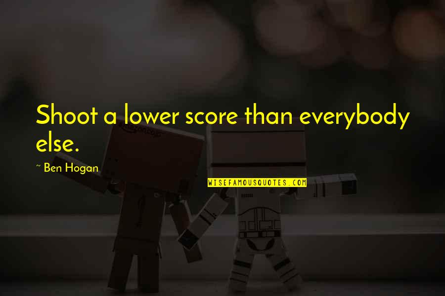 Lower Quotes By Ben Hogan: Shoot a lower score than everybody else.