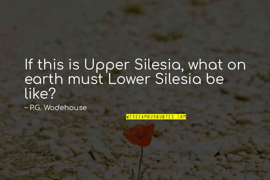 Lower Quotes By P.G. Wodehouse: If this is Upper Silesia, what on earth Lower Quotes By P.G. Wodehouse: If this is Upper Silesia, what on earth